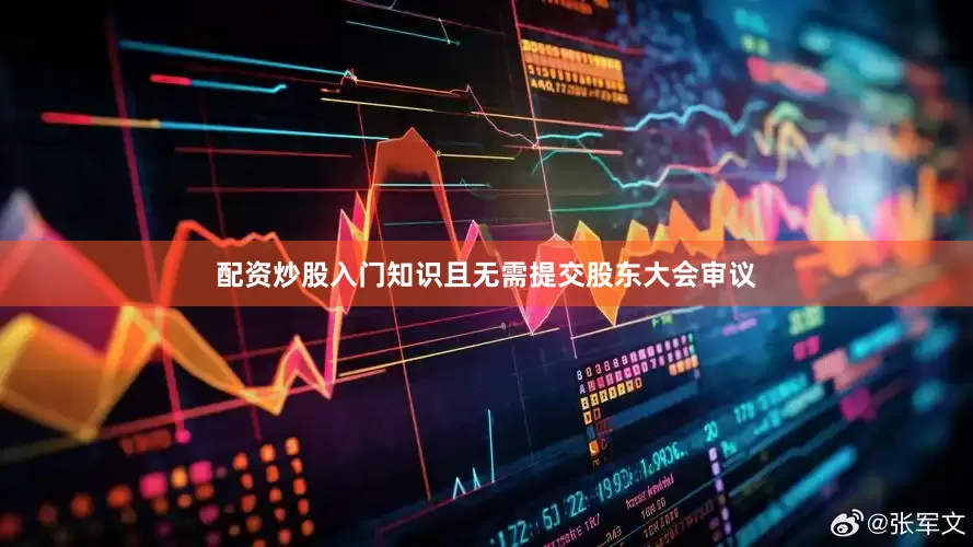 配资炒股入门知识且无需提交股东大会审议