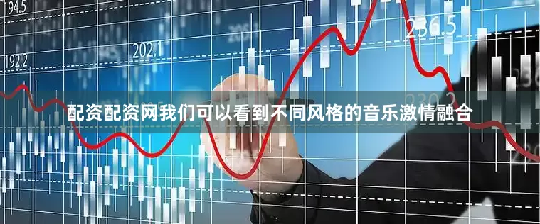 配资配资网我们可以看到不同风格的音乐激情融合