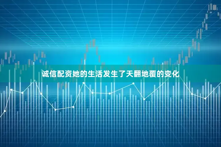 诚信配资她的生活发生了天翻地覆的变化