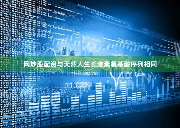 网炒股配资与天然人生长激素氨基酸序列相同