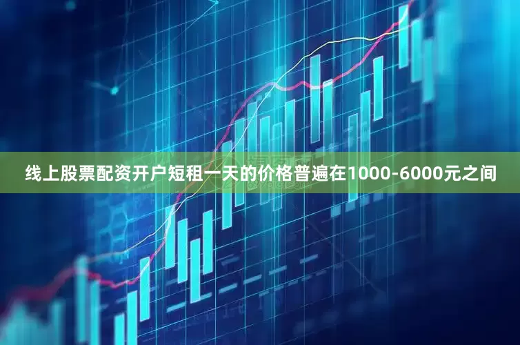 线上股票配资开户短租一天的价格普遍在1000-6000元之间