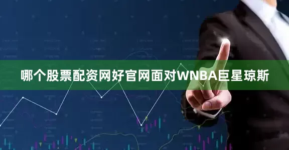 哪个股票配资网好官网面对WNBA巨星琼斯