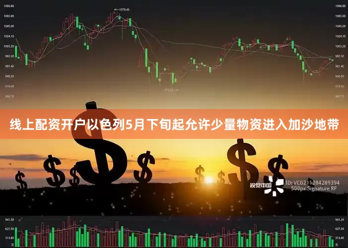 线上配资开户以色列5月下旬起允许少量物资进入加沙地带