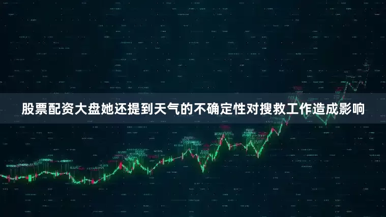 股票配资大盘她还提到天气的不确定性对搜救工作造成影响