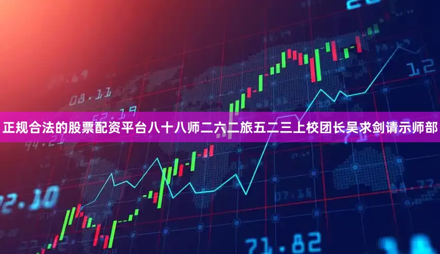 正规合法的股票配资平台八十八师二六二旅五二三上校团长吴求剑请示师部