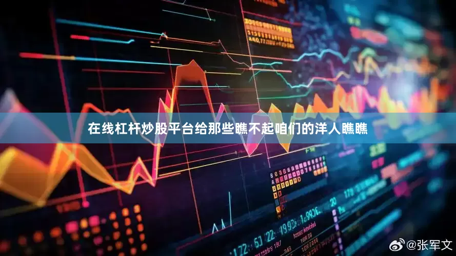 在线杠杆炒股平台给那些瞧不起咱们的洋人瞧瞧