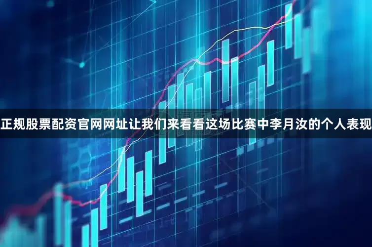 正规股票配资官网网址让我们来看看这场比赛中李月汝的个人表现