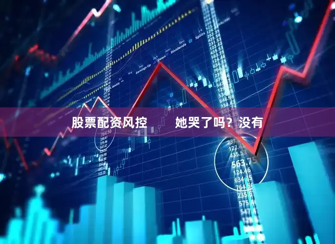 股票配资风控        她哭了吗？没有