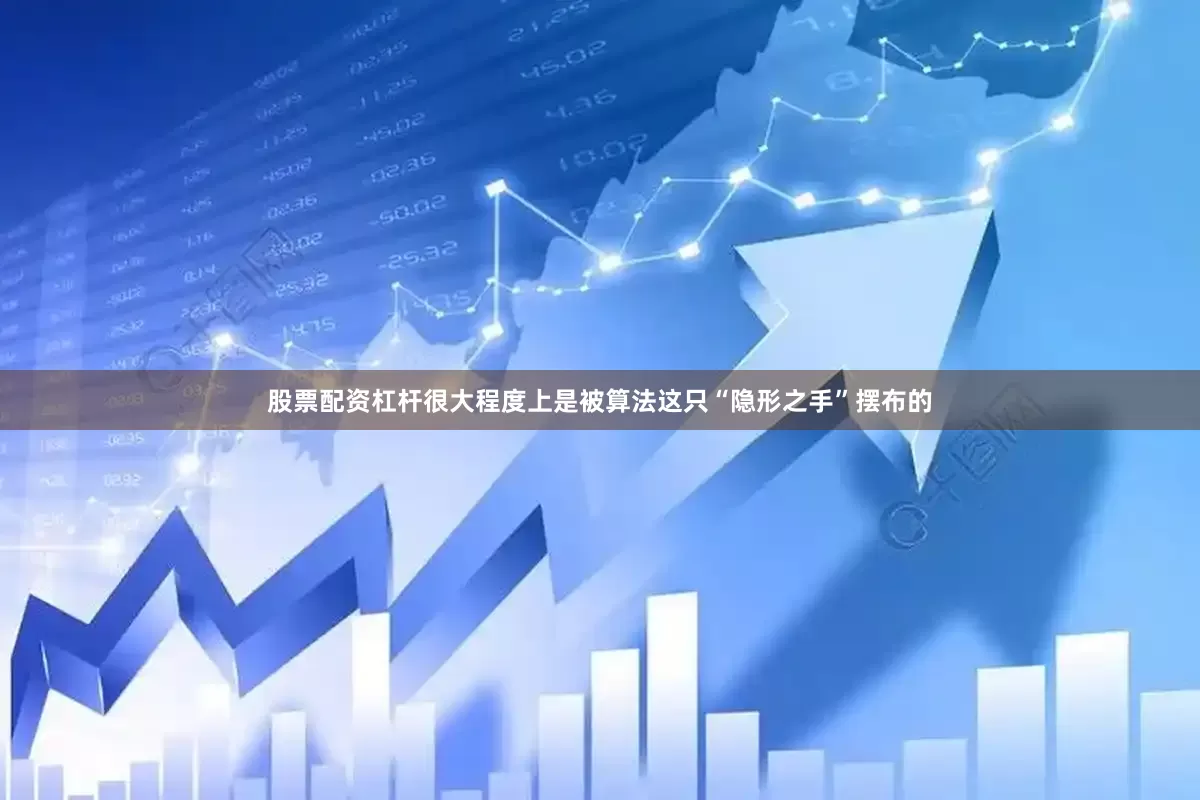 股票配资杠杆很大程度上是被算法这只“隐形之手”摆布的