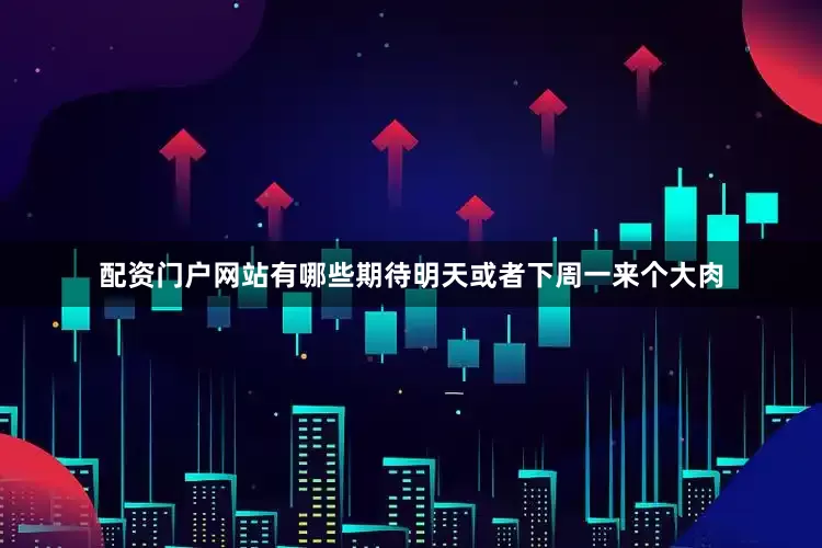 配资门户网站有哪些期待明天或者下周一来个大肉