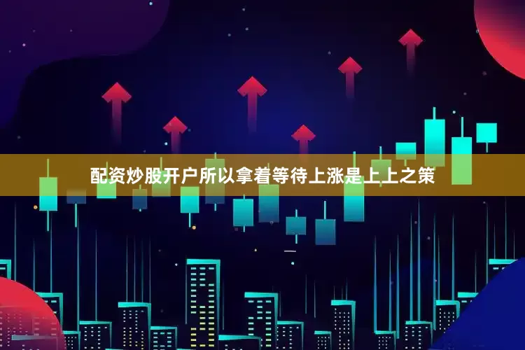 配资炒股开户所以拿着等待上涨是上上之策