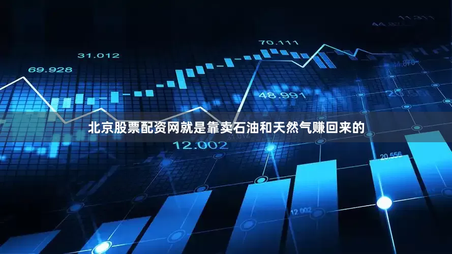 北京股票配资网就是靠卖石油和天然气赚回来的