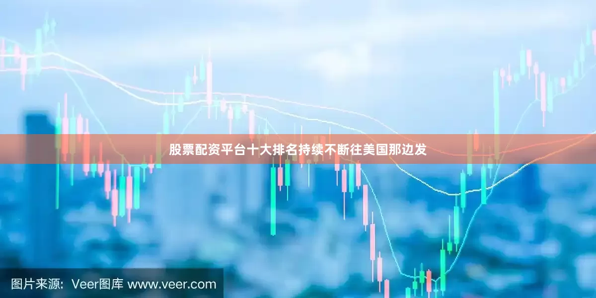 股票配资平台十大排名持续不断往美国那边发
