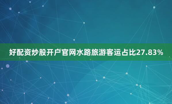 好配资炒股开户官网水路旅游客运占比27.83%