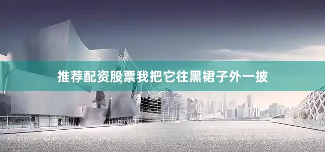 推荐配资股票我把它往黑裙子外一披