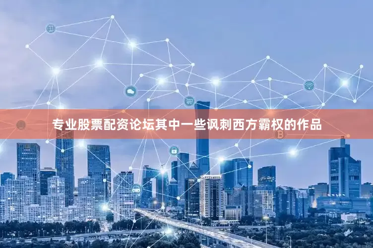 专业股票配资论坛其中一些讽刺西方霸权的作品