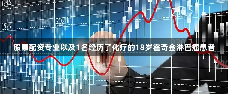 股票配资专业以及1名经历了化疗的18岁霍奇金淋巴瘤患者