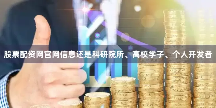 股票配资网官网信息还是科研院所、高校学子、个人开发者