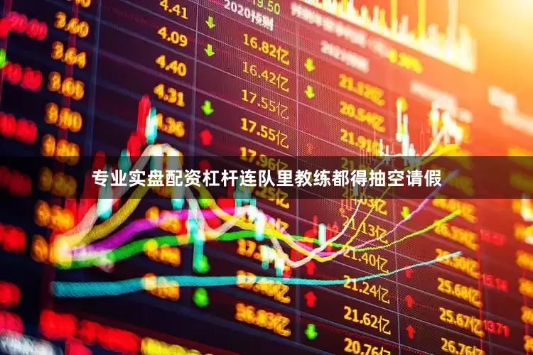专业实盘配资杠杆连队里教练都得抽空请假