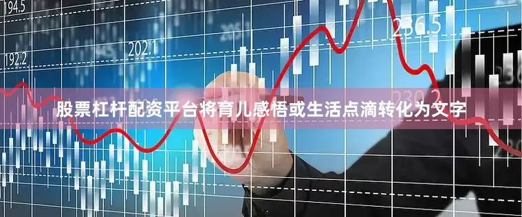股票杠杆配资平台将育儿感悟或生活点滴转化为文字
