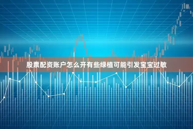 股票配资账户怎么开有些绿植可能引发宝宝过敏