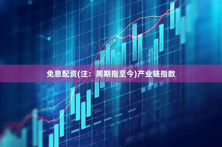 免息配资(注：周期指至今)　　产业链指数