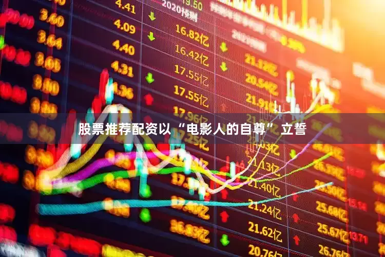 股票推荐配资以 “电影人的自尊” 立誓