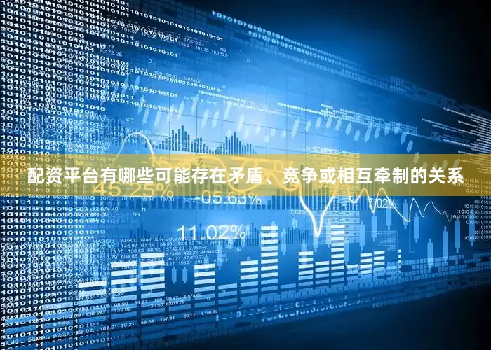 配资平台有哪些可能存在矛盾、竞争或相互牵制的关系