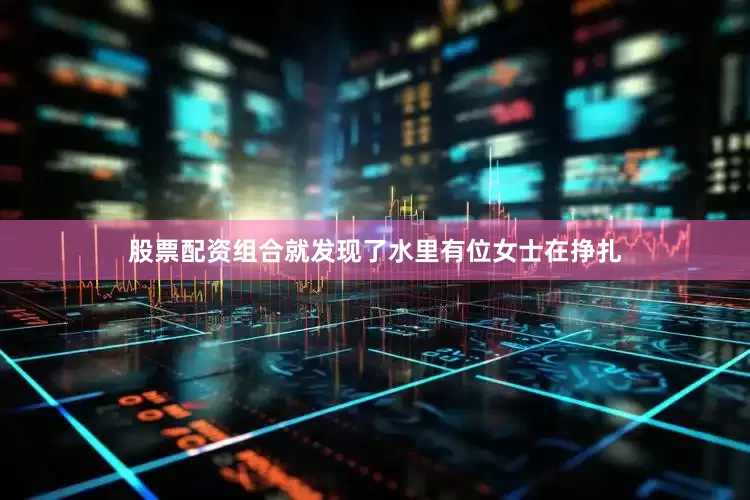 股票配资组合就发现了水里有位女士在挣扎