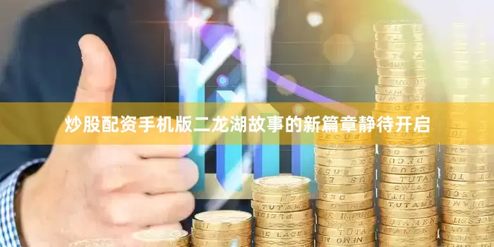 炒股配资手机版二龙湖故事的新篇章静待开启