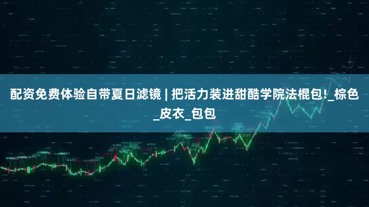 配资免费体验自带夏日滤镜 | 把活力装进甜酷学院法棍包!_棕色_皮衣_包包