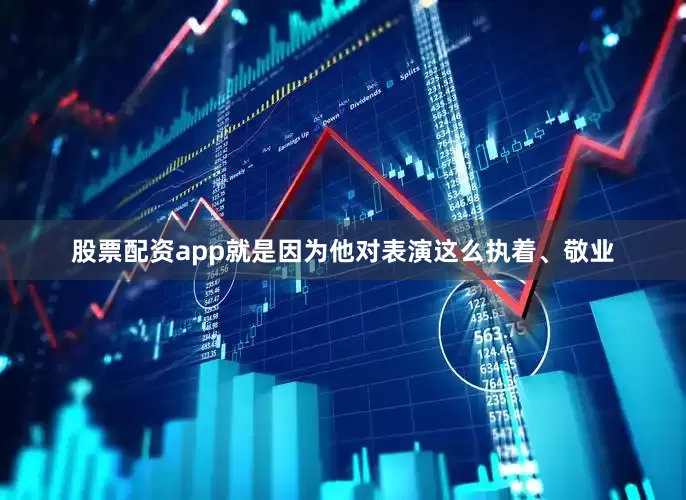 股票配资app就是因为他对表演这么执着、敬业