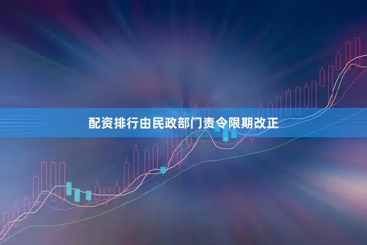 配资排行由民政部门责令限期改正