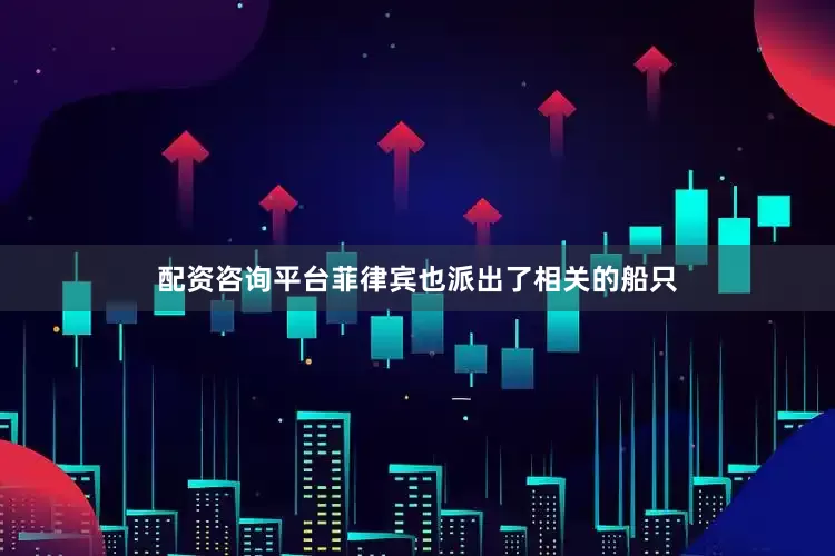 配资咨询平台菲律宾也派出了相关的船只