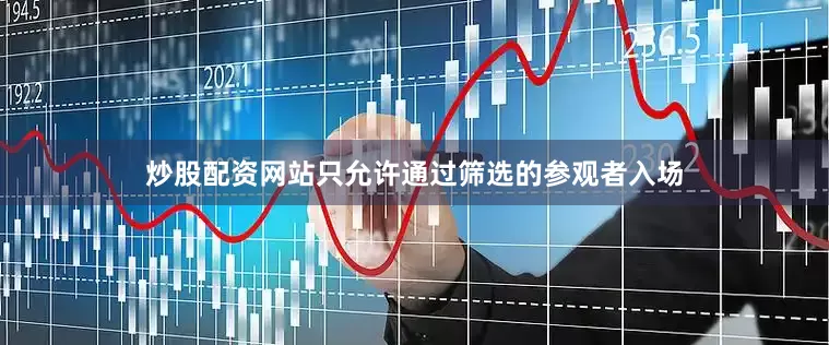 炒股配资网站只允许通过筛选的参观者入场