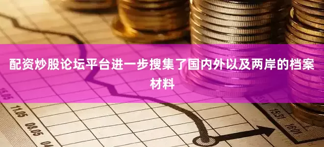配资炒股论坛平台进一步搜集了国内外以及两岸的档案材料