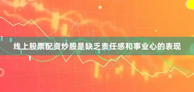 线上股票配资炒股是缺乏责任感和事业心的表现