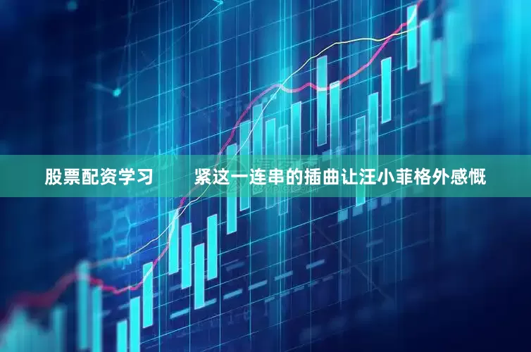 股票配资学习        紧这一连串的插曲让汪小菲格外感慨