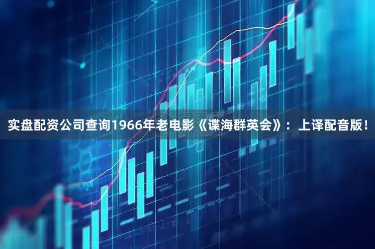 实盘配资公司查询1966年老电影《谍海群英会》：上译配音版！