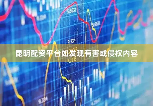 昆明配资平台如发现有害或侵权内容
