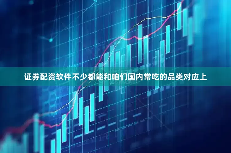 证券配资软件不少都能和咱们国内常吃的品类对应上