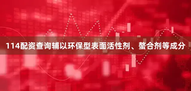 114配资查询辅以环保型表面活性剂、螯合剂等成分