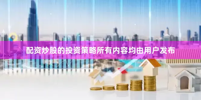 配资炒股的投资策略所有内容均由用户发布