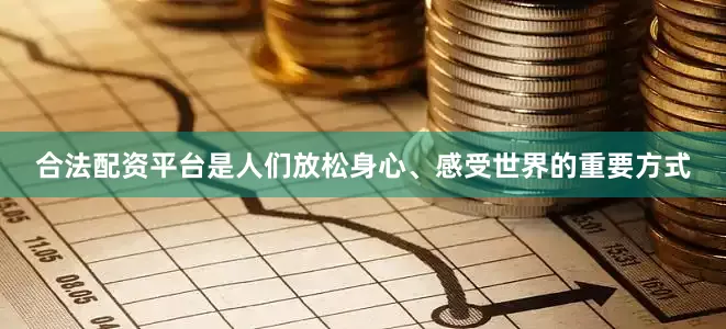 合法配资平台是人们放松身心、感受世界的重要方式