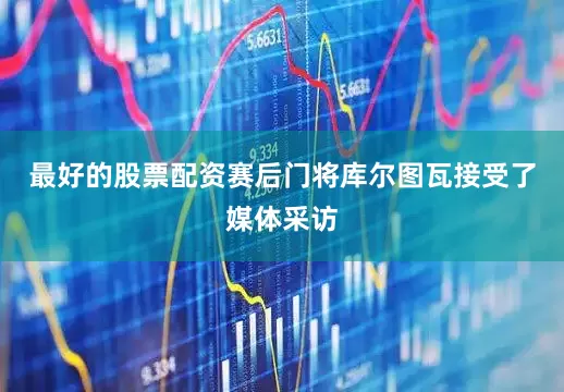 最好的股票配资赛后门将库尔图瓦接受了媒体采访