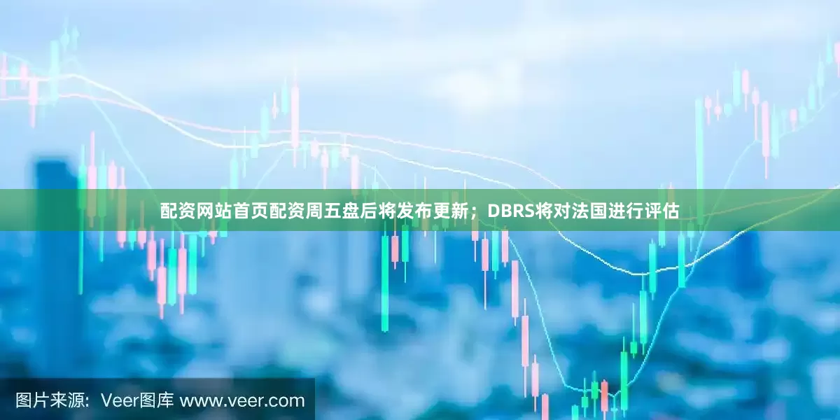 配资网站首页配资周五盘后将发布更新；DBRS将对法国进行评估
