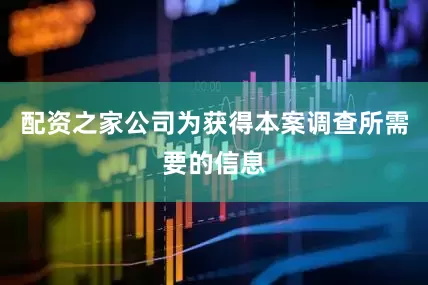 配资之家公司　　为获得本案调查所需要的信息