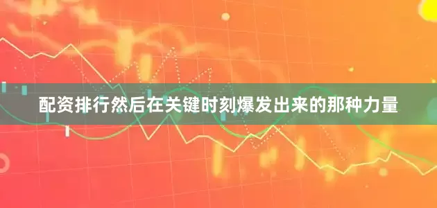 配资排行然后在关键时刻爆发出来的那种力量