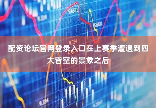 配资论坛官网登录入口在上赛季遭遇到四大皆空的景象之后