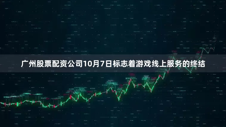 广州股票配资公司10月7日标志着游戏线上服务的终结